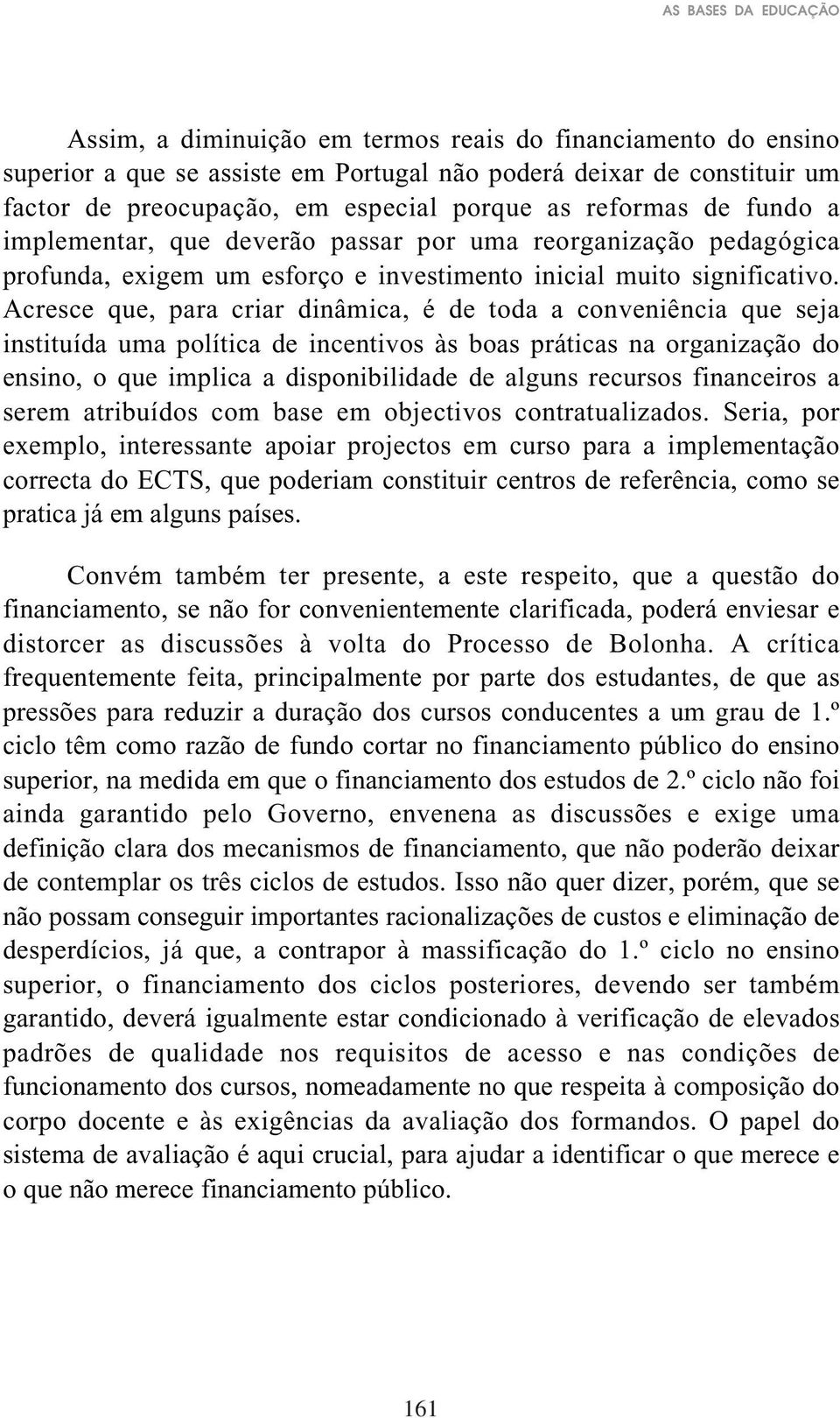 Acresce que, para criar dinâmica, é de toda a conveniência que seja instituída uma política de incentivos às boas práticas na organização do ensino, o que implica a disponibilidade de alguns recursos