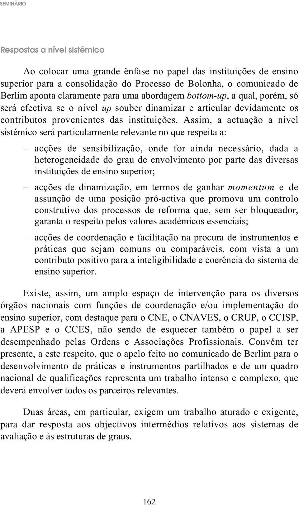 Assim, a actuação a nível sistémico será particularmente relevante no que respeita a: acções de sensibilização, onde for ainda necessário, dada a heterogeneidade do grau de envolvimento por parte das