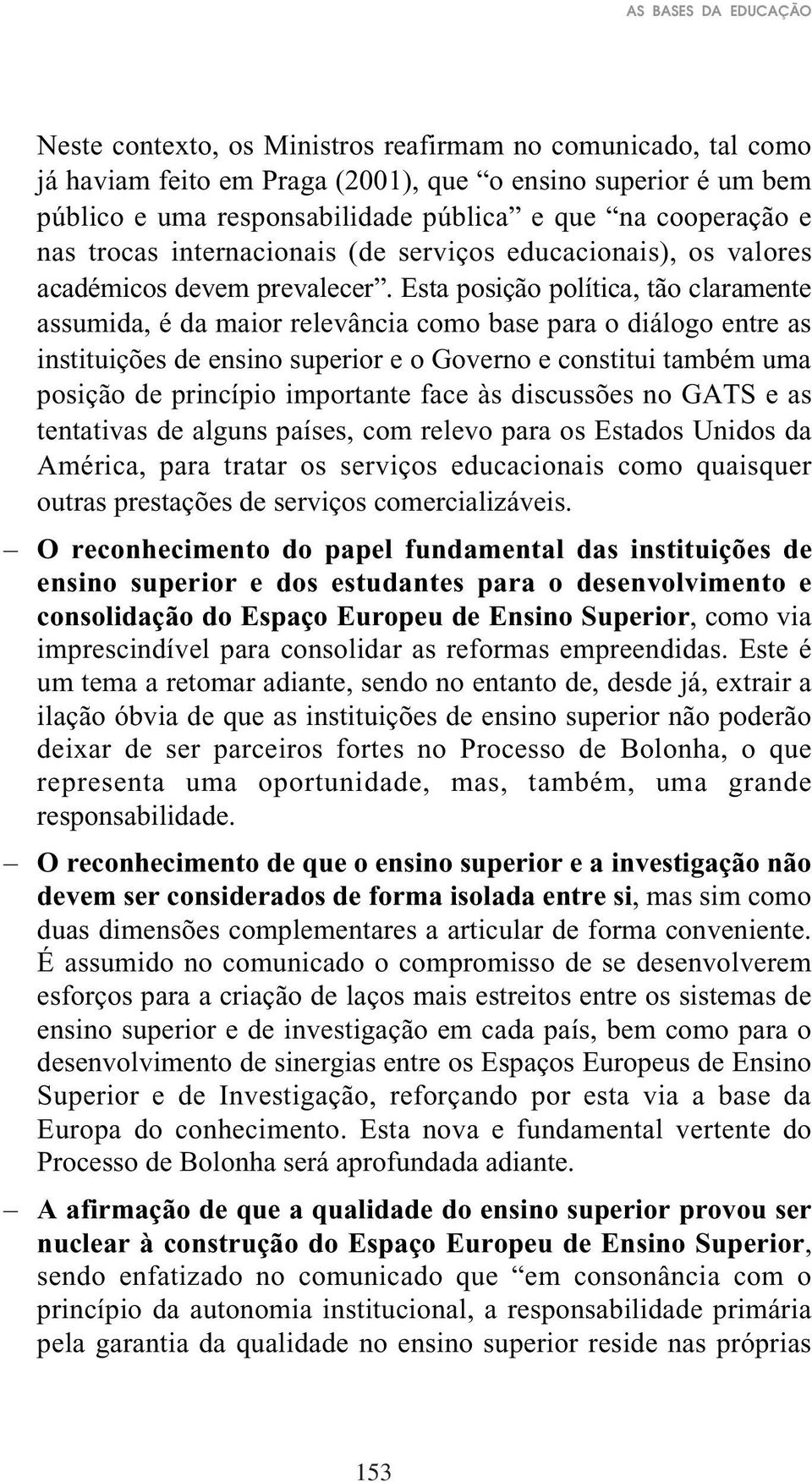 Esta posição política, tão claramente assumida, é da maior relevância como base para o diálogo entre as instituições de ensino superior e o Governo e constitui também uma posição de princípio