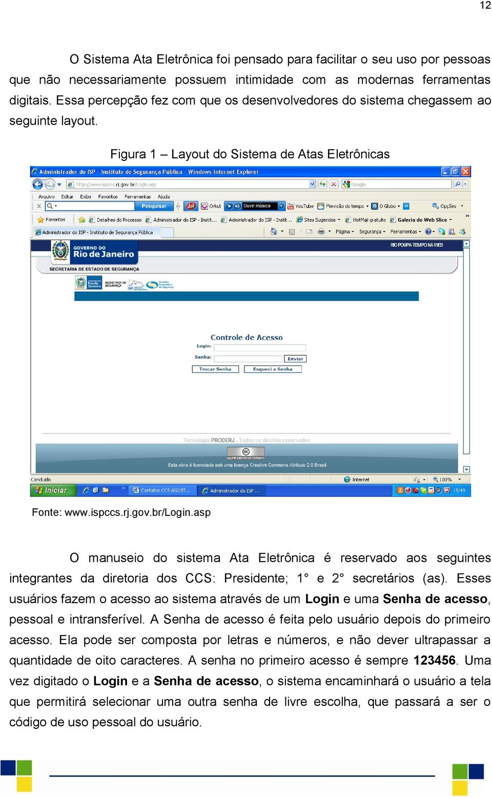 asp O manuseio do sistema Ata Eletrônica é reservado aos seguintes integrantes da diretoria dos CCS: Presidente; 1 e 2 secretários (as).