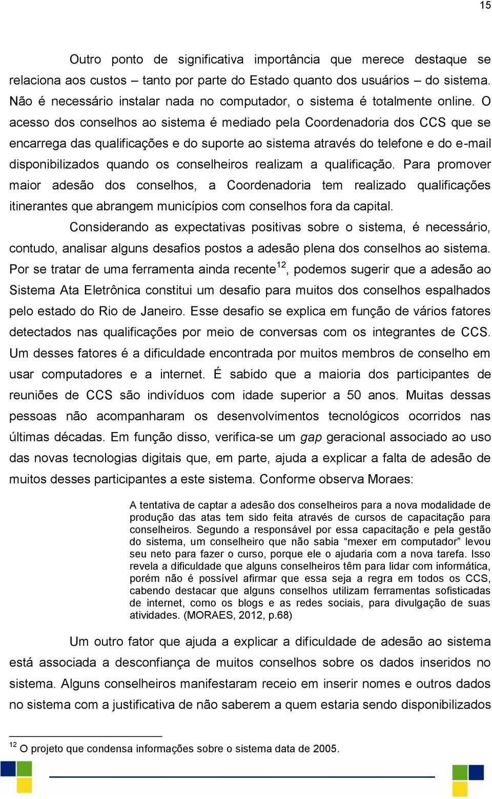 O acesso dos conselhos ao sistema é mediado pela Coordenadoria dos CCS que se encarrega das qualificações e do suporte ao sistema através do telefone e do e-mail disponibilizados quando os