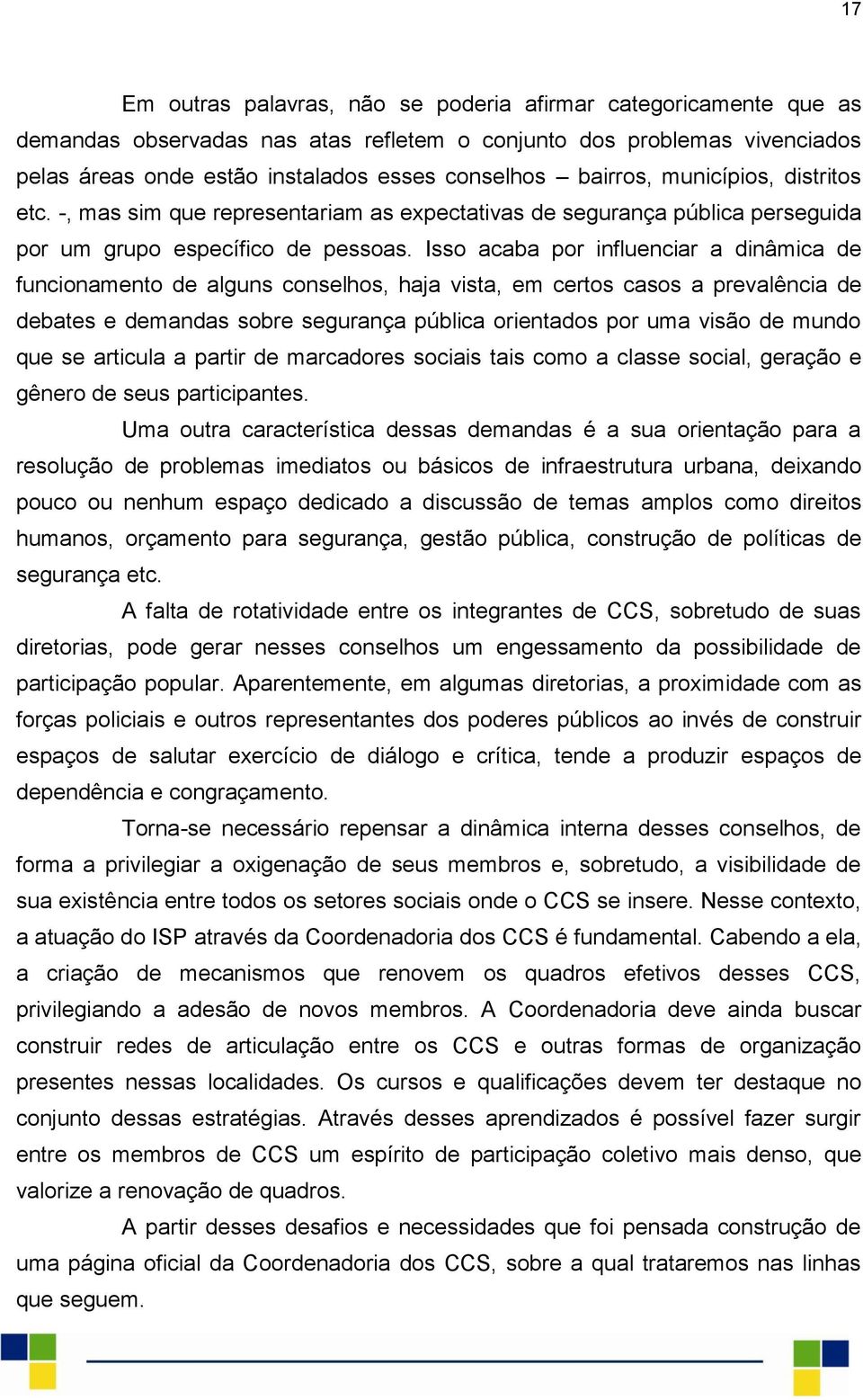 Isso acaba por influenciar a dinâmica de funcionamento de alguns conselhos, haja vista, em certos casos a prevalência de debates e demandas sobre segurança pública orientados por uma visão de mundo