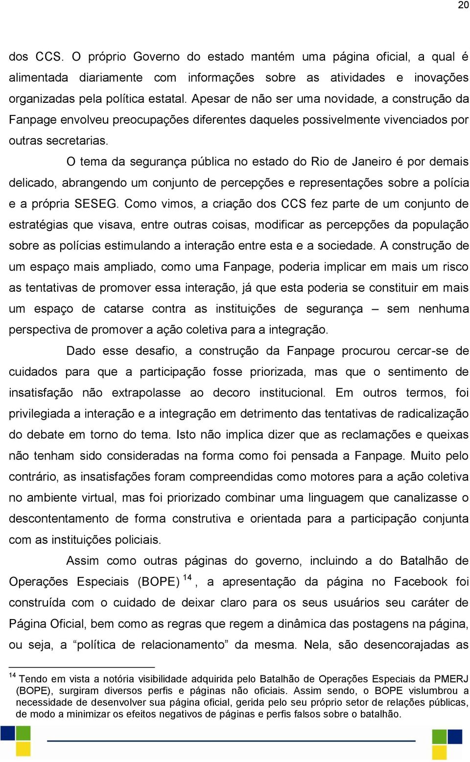 O tema da segurança pública no estado do Rio de Janeiro é por demais delicado, abrangendo um conjunto de percepções e representações sobre a polícia e a própria SESEG.