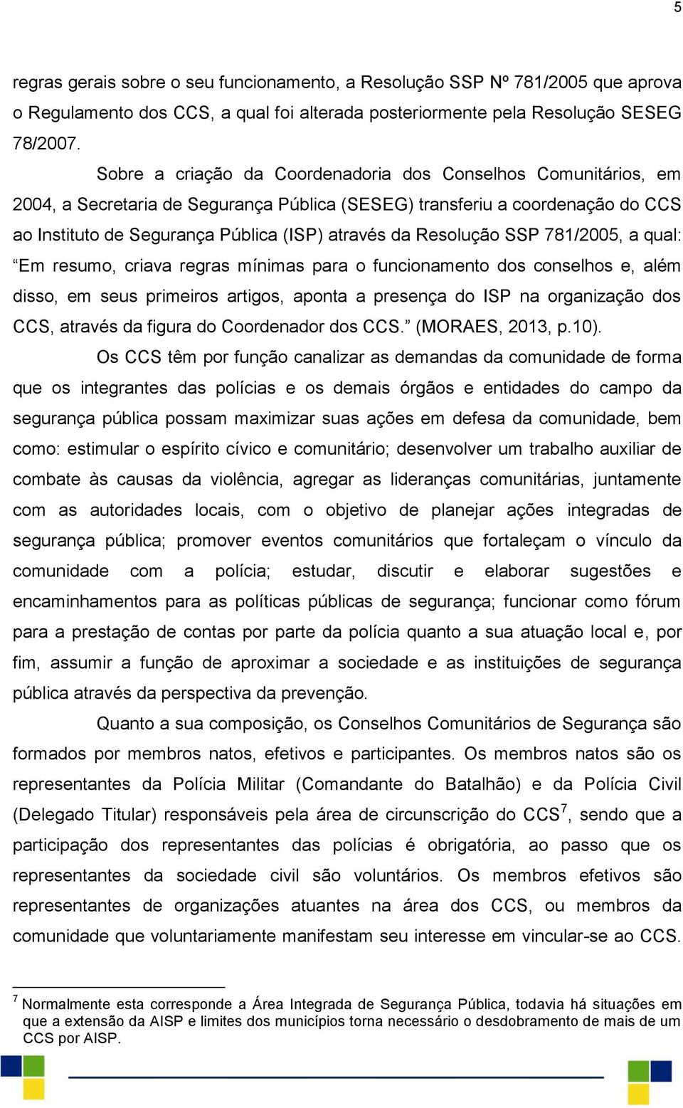 Resolução SSP 781/2005, a qual: Em resumo, criava regras mínimas para o funcionamento dos conselhos e, além disso, em seus primeiros artigos, aponta a presença do ISP na organização dos CCS, através