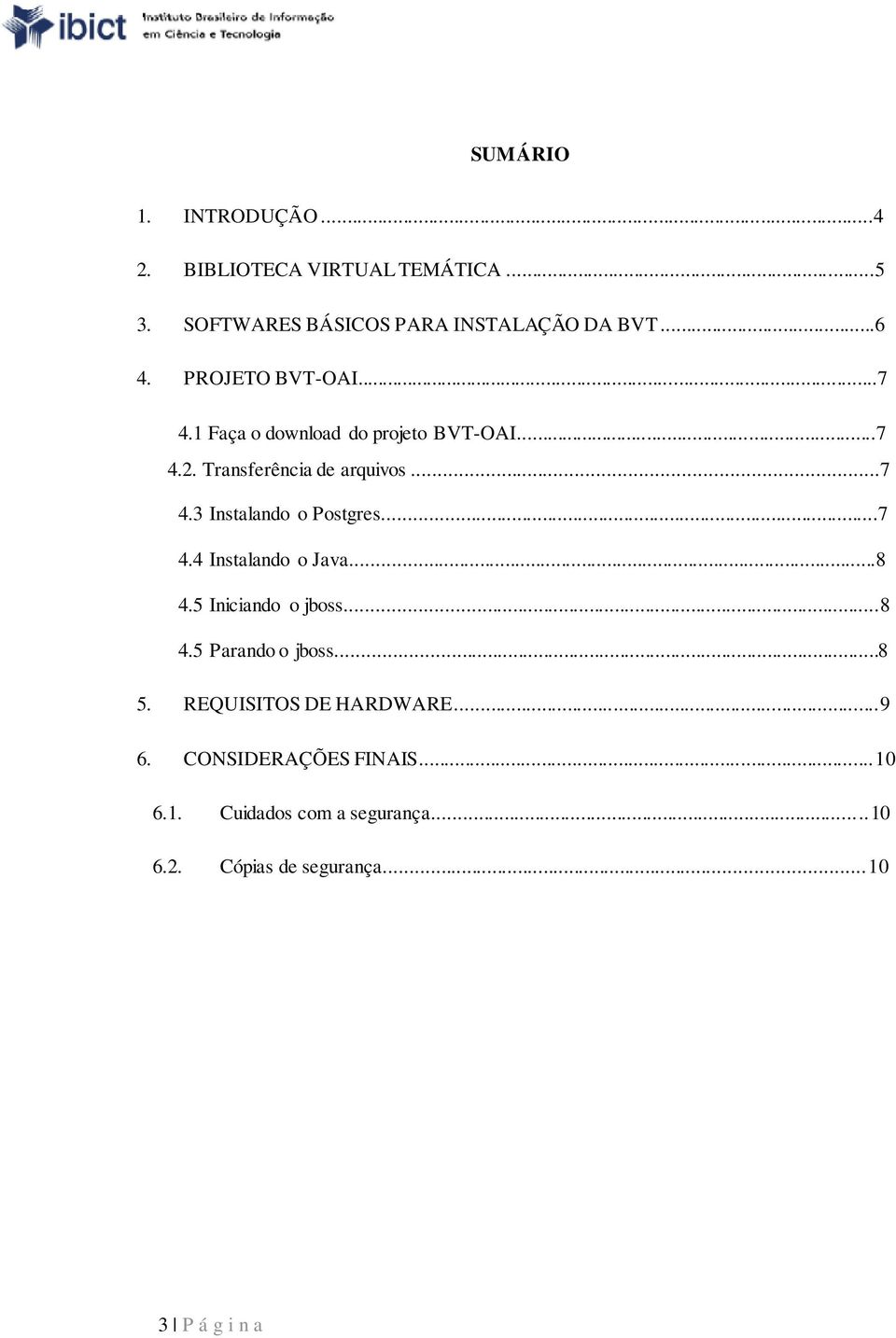 ..7 4.4 Instalando o Java...8 4.5 Iniciando o jboss...8 4.5 Parando o jboss...8 5. REQUISITOS DE HARDWARE...9 6.