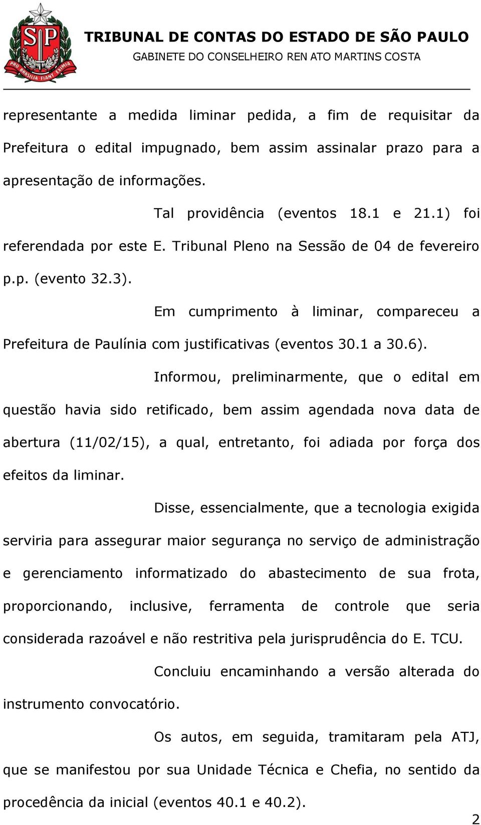 Informou, preliminarmente, que o edital em questão havia sido retificado, bem assim agendada nova data de abertura (11/02/15), a qual, entretanto, foi adiada por força dos efeitos da liminar.