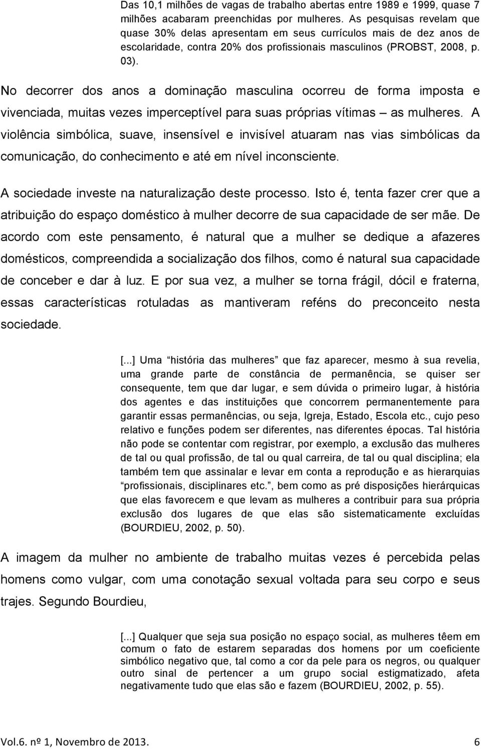 No decorrer dos anos a dominação masculina ocorreu de forma imposta e vivenciada, muitas vezes imperceptível para suas próprias vítimas as mulheres.