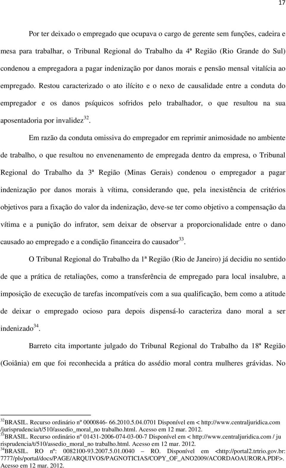 Restou caracterizado o ato ilícito e o nexo de causalidade entre a conduta do empregador e os danos psíquicos sofridos pelo trabalhador, o que resultou na sua aposentadoria por invalidez 32.