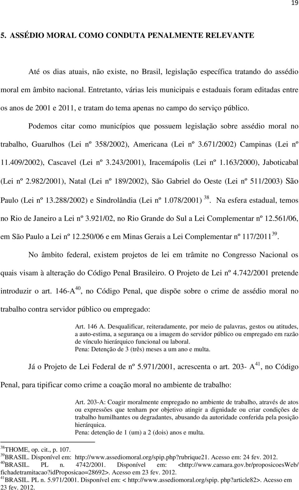 Podemos citar como municípios que possuem legislação sobre assédio moral no trabalho, Guarulhos (Lei nº 358/2002), Americana (Lei nº 3.671/2002) Campinas (Lei nº 11.409/2002), Cascavel (Lei nº 3.