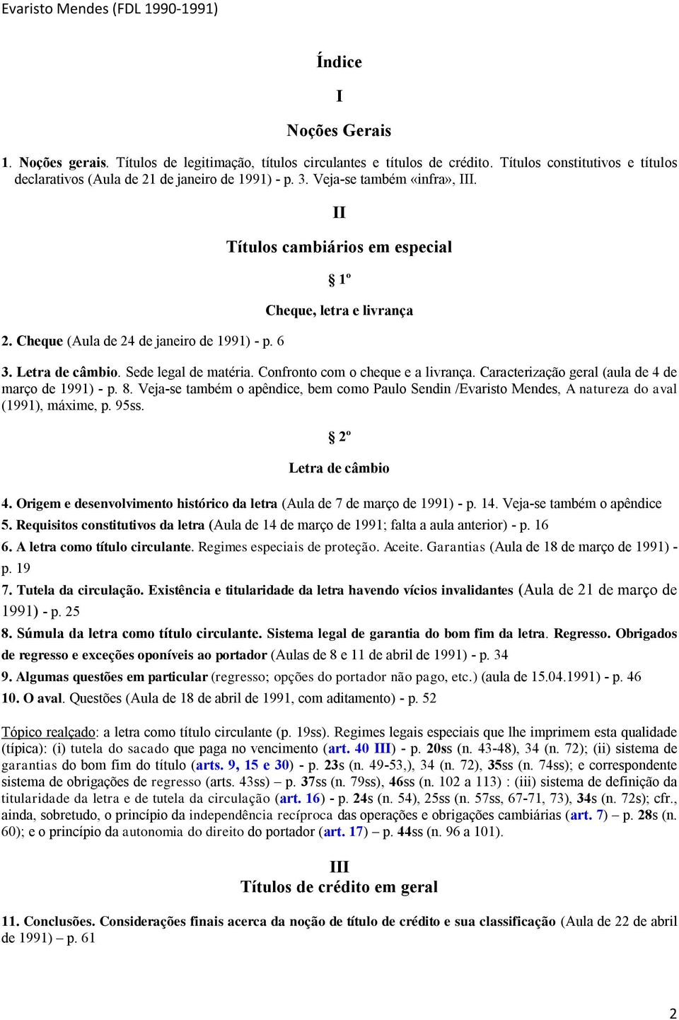 Confronto com o cheque e a livrança. Caracterização geral (aula de 4 de março de 1991) - p. 8. Veja-se também o apêndice, bem como Paulo Sendin /Evaristo Mendes, A natureza do aval (1991), máxime, p.