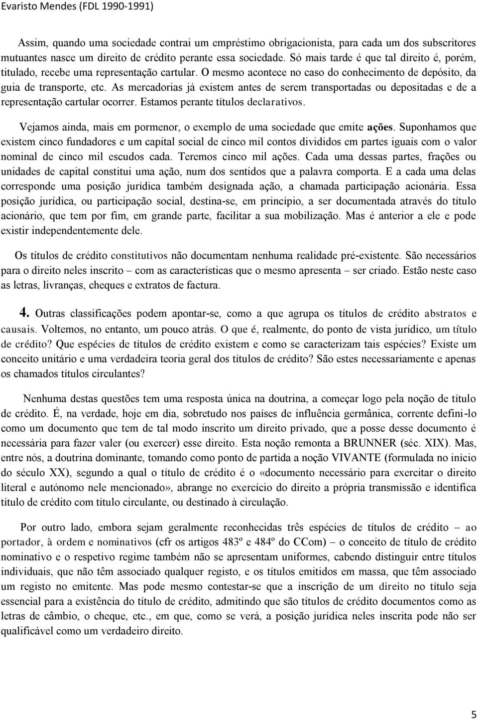 As mercadorias já existem antes de serem transportadas ou depositadas e de a representação cartular ocorrer. Estamos perante títulos declarativos.