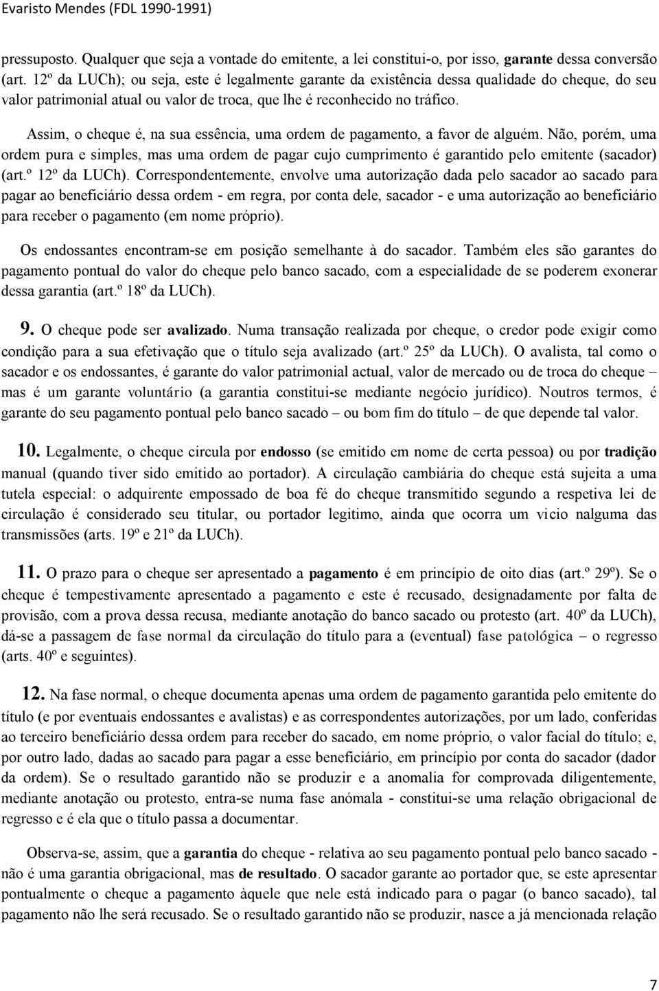 Assim, o cheque é, na sua essência, uma ordem de pagamento, a favor de alguém. Não, porém, uma ordem pura e simples, mas uma ordem de pagar cujo cumprimento é garantido pelo emitente (sacador) (art.