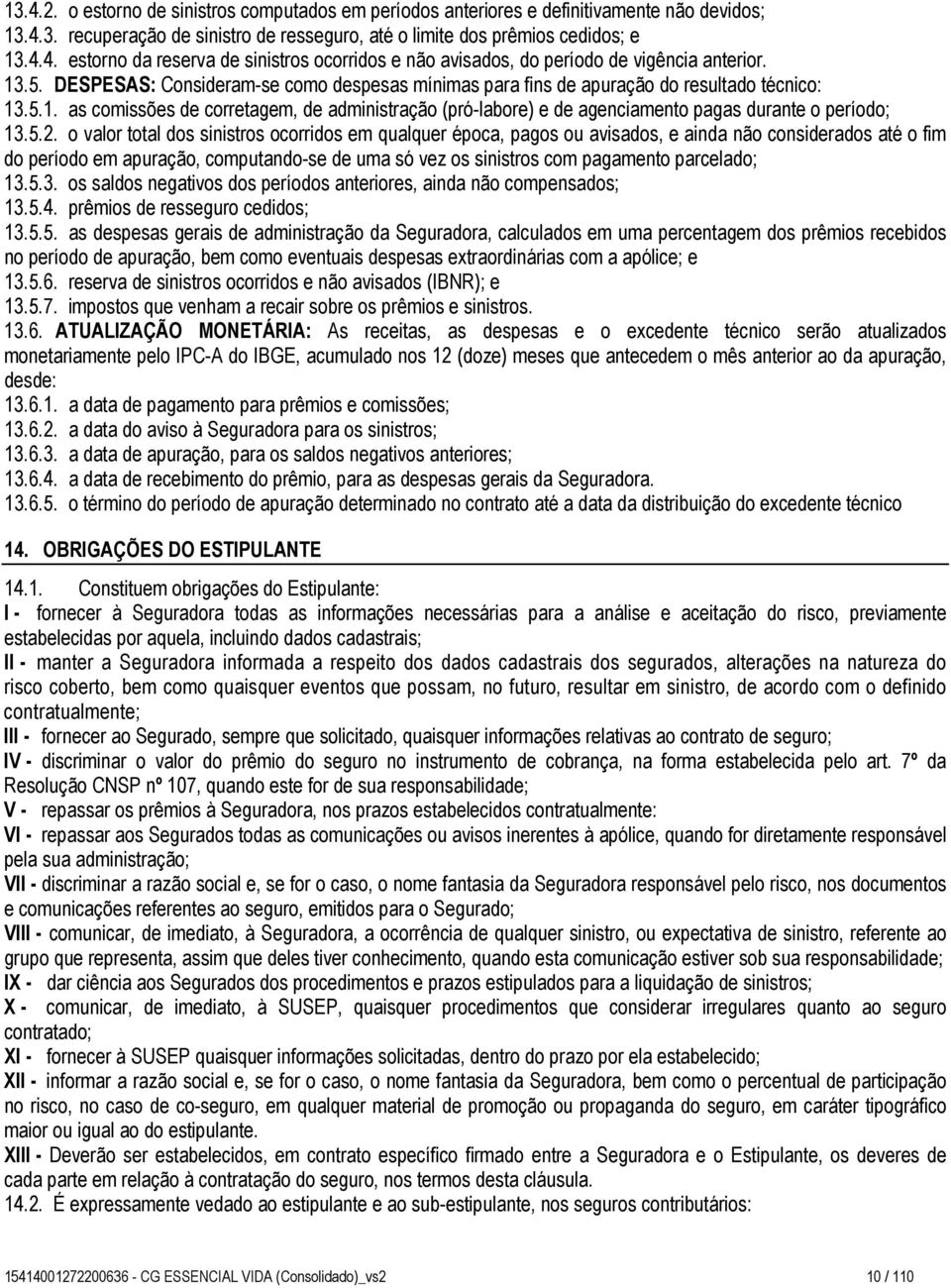 5.2. o valor total dos sinistros ocorridos em qualquer época, pagos ou avisados, e ainda não considerados até o fim do período em apuração, computando-se de uma só vez os sinistros com pagamento