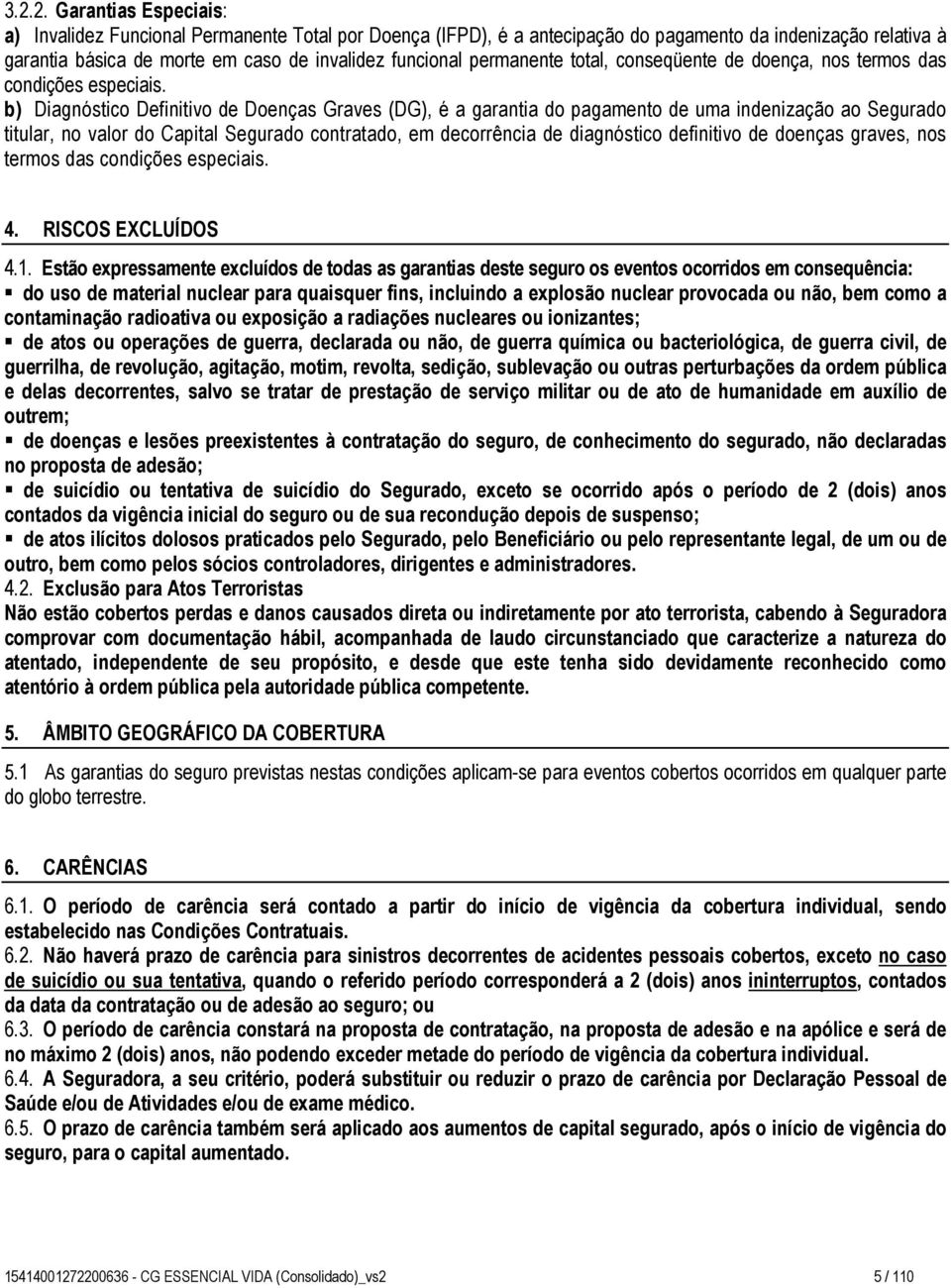 b) Diagnóstico Definitivo de Doenças Graves (DG), é a garantia do pagamento de uma indenização ao Segurado titular, no valor do Capital Segurado contratado, em decorrência de diagnóstico definitivo