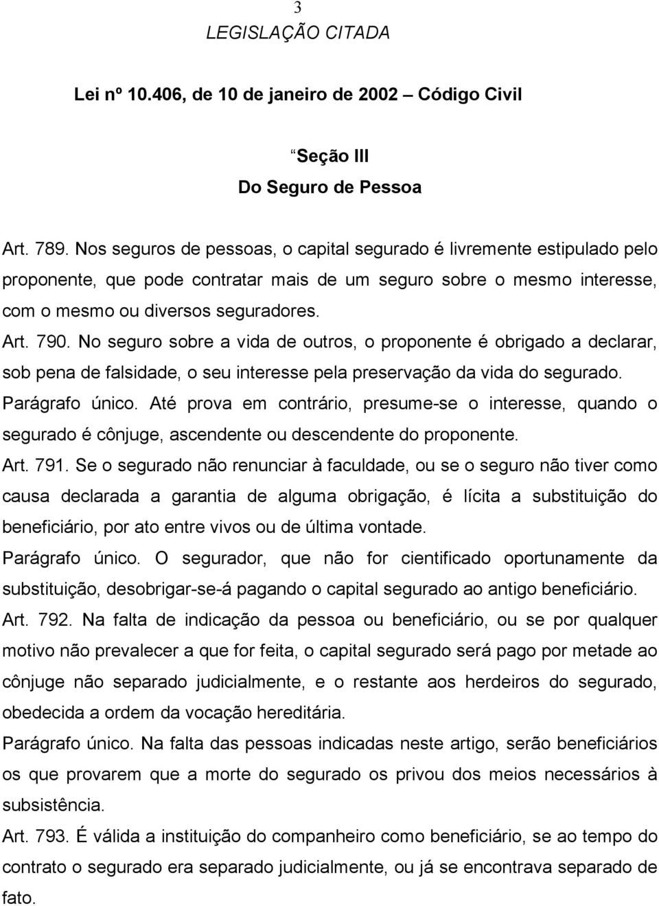 No seguro sobre a vida de outros, o proponente é obrigado a declarar, sob pena de falsidade, o seu interesse pela preservação da vida do segurado. Parágrafo único.