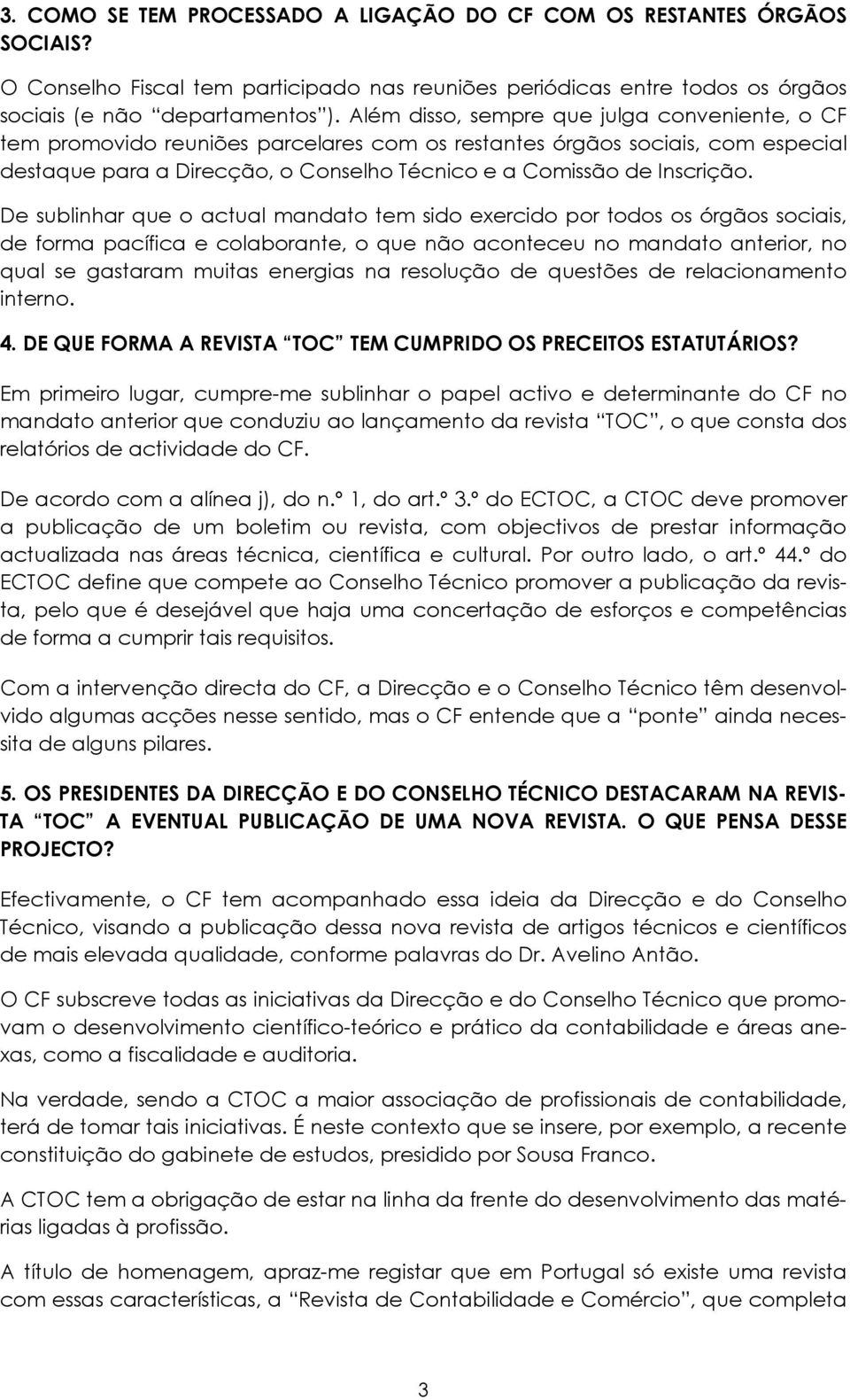 De sublinhar que o actual mandato tem sido exercido por todos os órgãos sociais, de forma pacífica e colaborante, o que não aconteceu no mandato anterior, no qual se gastaram muitas energias na