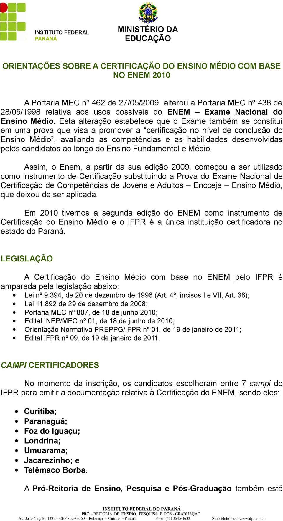 Esta alteração estabelece que o Exame também se constitui em uma prova que visa a promover a certificação no nível de conclusão do Ensino Médio, avaliando as competências e as habilidades