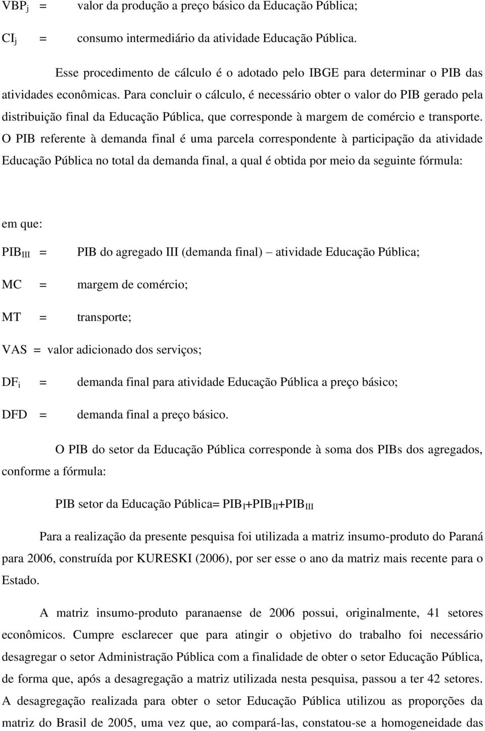 Para concluir o cálculo, é necessário obter o valor do PIB gerado pela distribuição final da Educação Pública, que corresponde à margem de comércio e transporte.