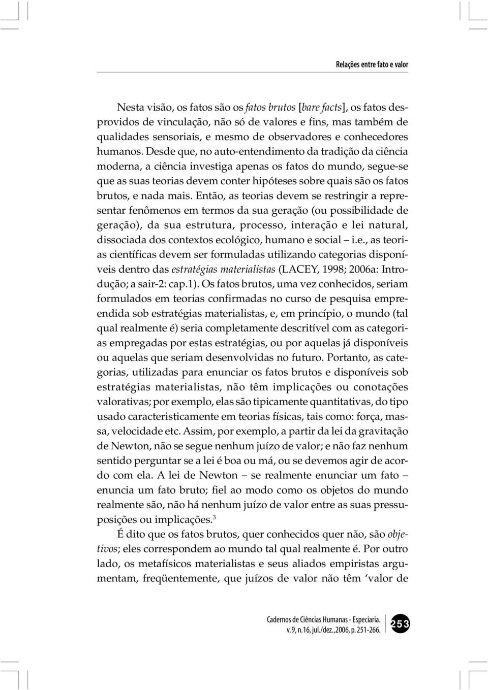 Desde que, no auto-entendimento da tradição da ciência moderna, a ciência investiga apenas os fatos do mundo, segue-se que as suas teorias devem conter hipóteses sobre quais são os fatos brutos, e