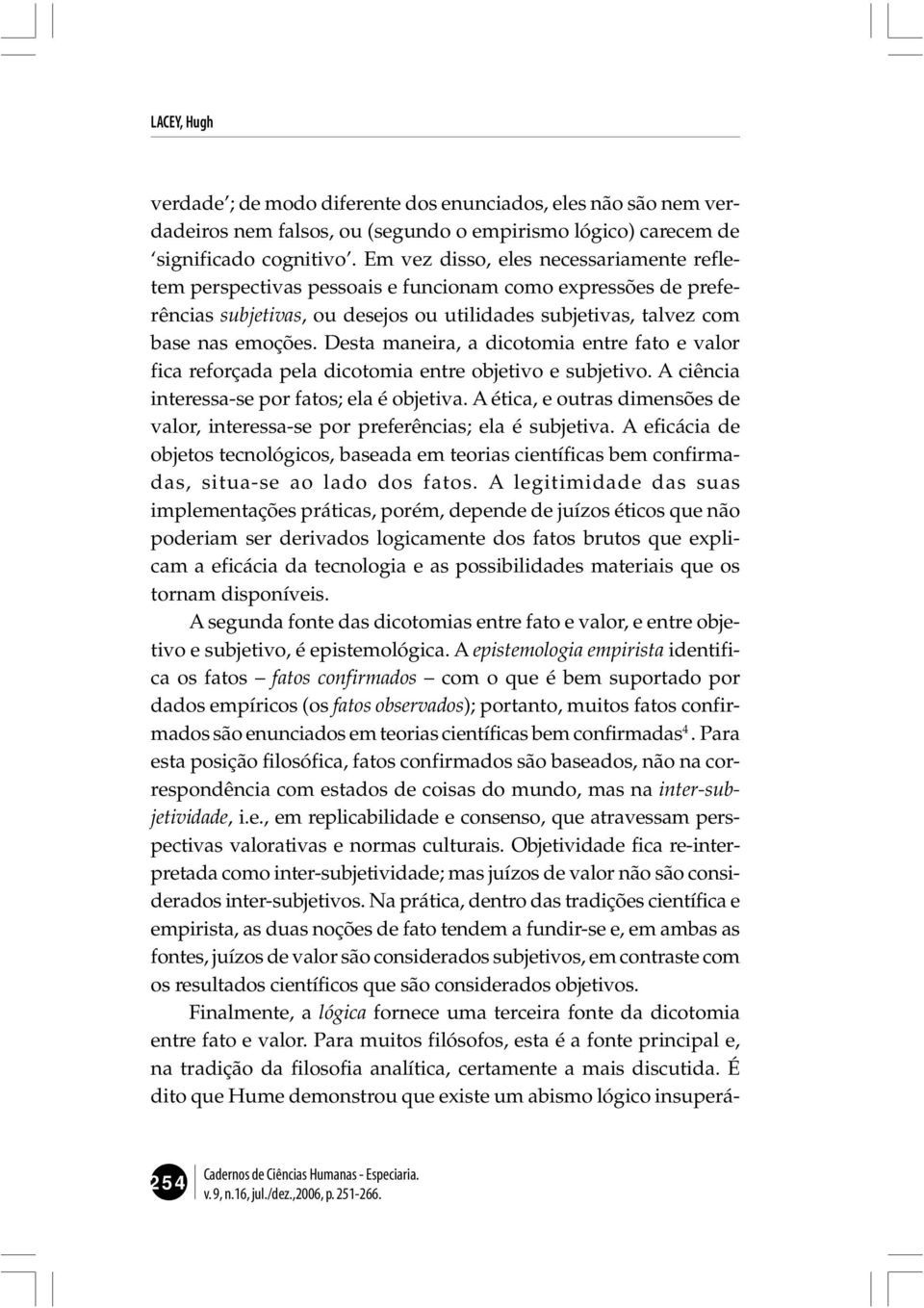 Desta maneira, a dicotomia entre fato e valor fica reforçada pela dicotomia entre objetivo e subjetivo. A ciência interessa-se por fatos; ela é objetiva.