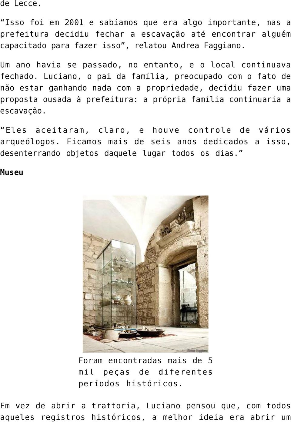 Luciano, o pai da família, preocupado com o fato de não estar ganhando nada com a propriedade, decidiu fazer uma proposta ousada à prefeitura: a própria família continuaria a escavação.