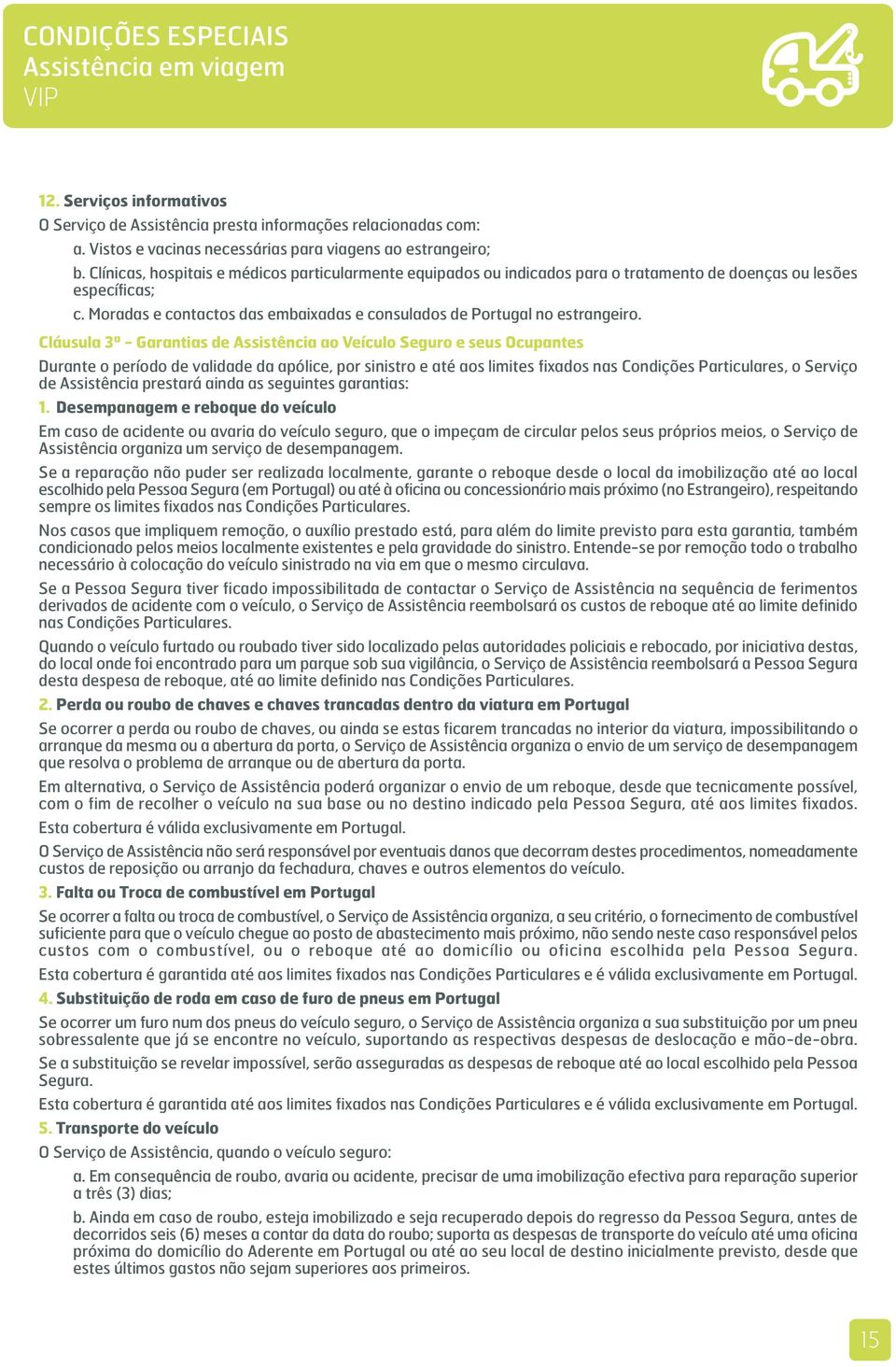 Cláusula 3ª - Garantias de Assistência ao Veículo Seguro e seus Ocupantes Durante o período de validade da apólice, por sinistro e até aos limites fixados nas Condições Particulares, o Serviço de