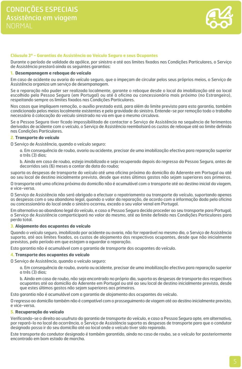 Desempanagem e reboque do veículo Em caso de acidente ou avaria do veículo seguro, que o impeçam de circular pelos seus próprios meios, o Serviço de Assistência organiza um serviço de desempanagem.