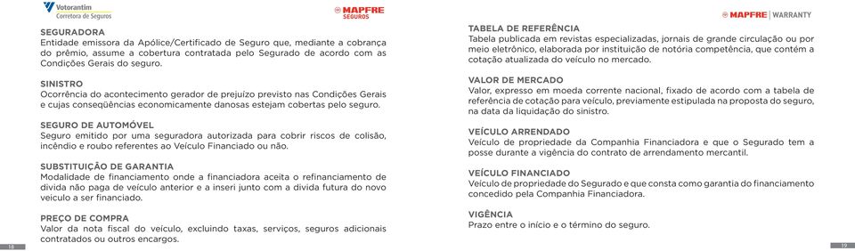 atualizada do veículo no mercado. SINISTRO Ocorrência do acontecimento gerador de prejuízo previsto nas Condições Gerais e cujas conseqüências economicamente danosas estejam cobertas pelo seguro.