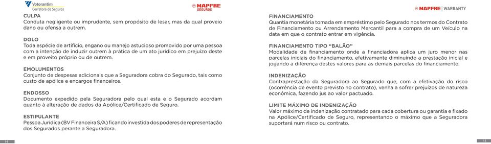 EMOLUMENTOS Conjunto de despesas adicionais que a Seguradora cobra do Segurado, tais como custo de apólice e encargos financeiros.