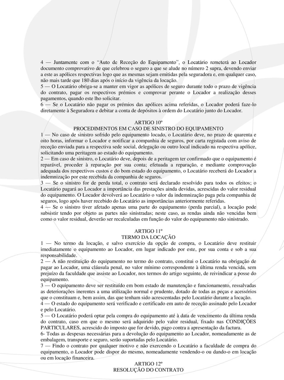 5 O Locatário obriga-se a manter em vigor as apólices de seguro durante todo o prazo de vigência do contrato, pagar os respectivos prémios e comprovar perante o Locador a realização desses