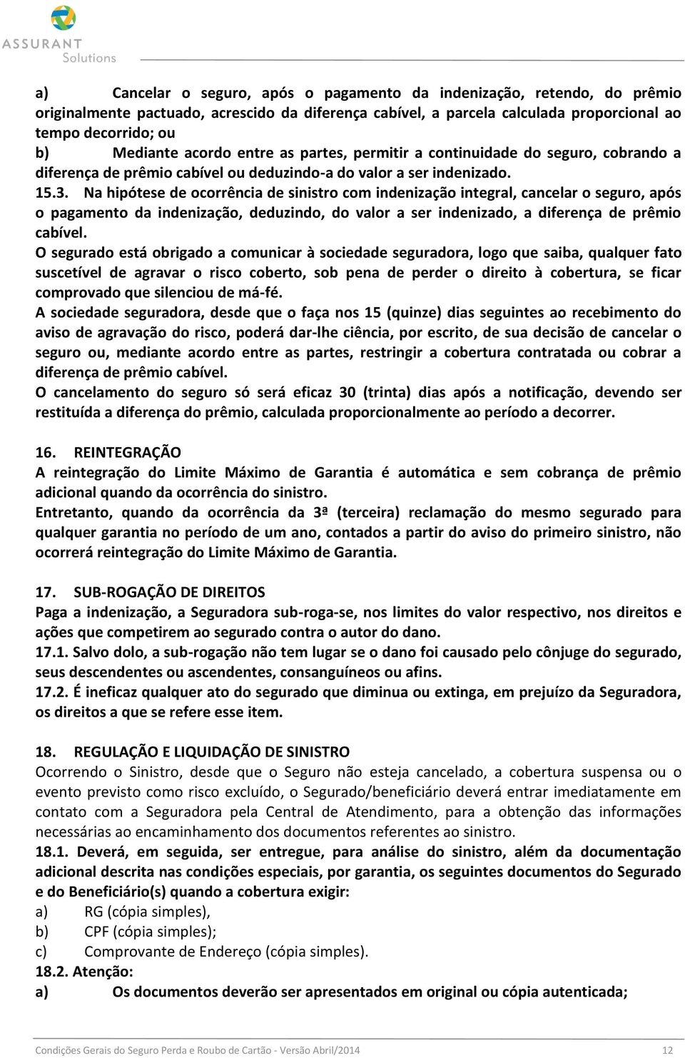 Na hipótese de ocorrência de sinistro com indenização integral, cancelar o seguro, após o pagamento da indenização, deduzindo, do valor a ser indenizado, a diferença de prêmio cabível.