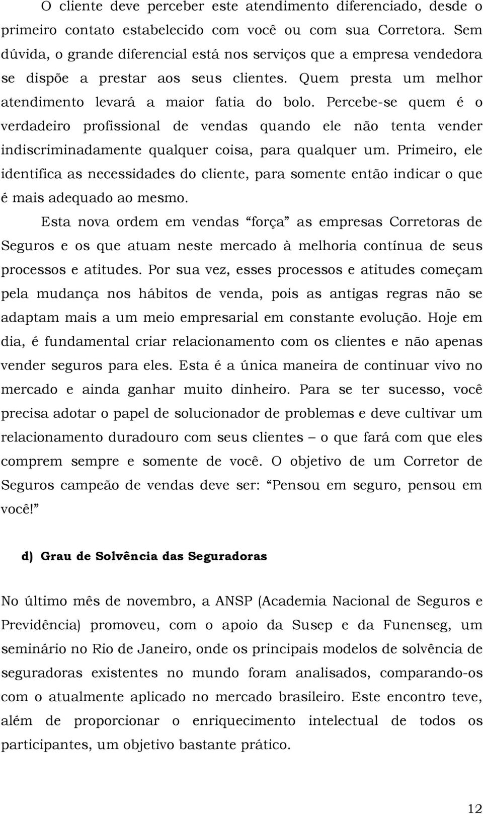 Percebe-se quem é o verdadeiro profissional de vendas quando ele não tenta vender indiscriminadamente qualquer coisa, para qualquer um.