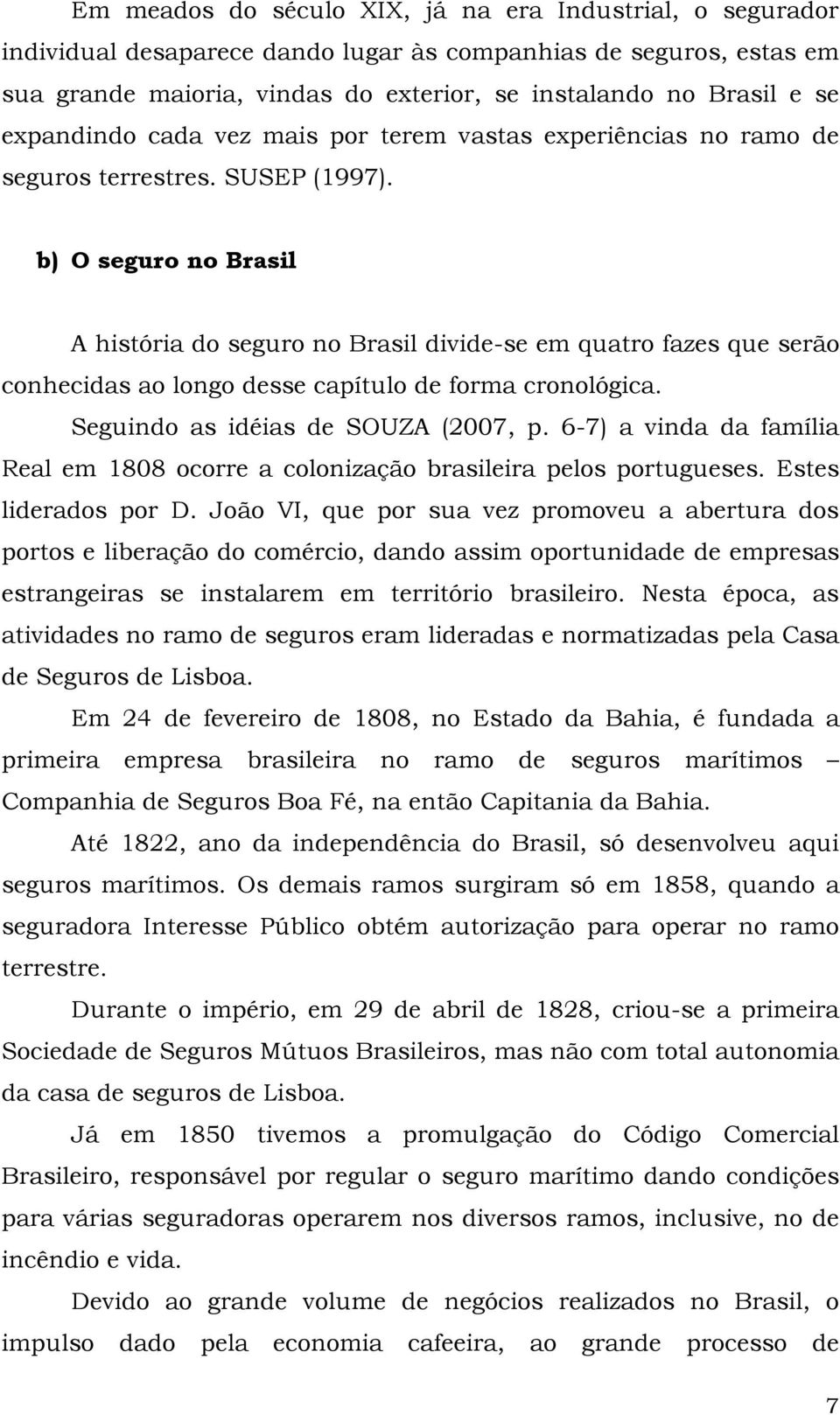 b) O seguro no Brasil A história do seguro no Brasil divide-se em quatro fazes que serão conhecidas ao longo desse capítulo de forma cronológica. Seguindo as idéias de SOUZA (2007, p.