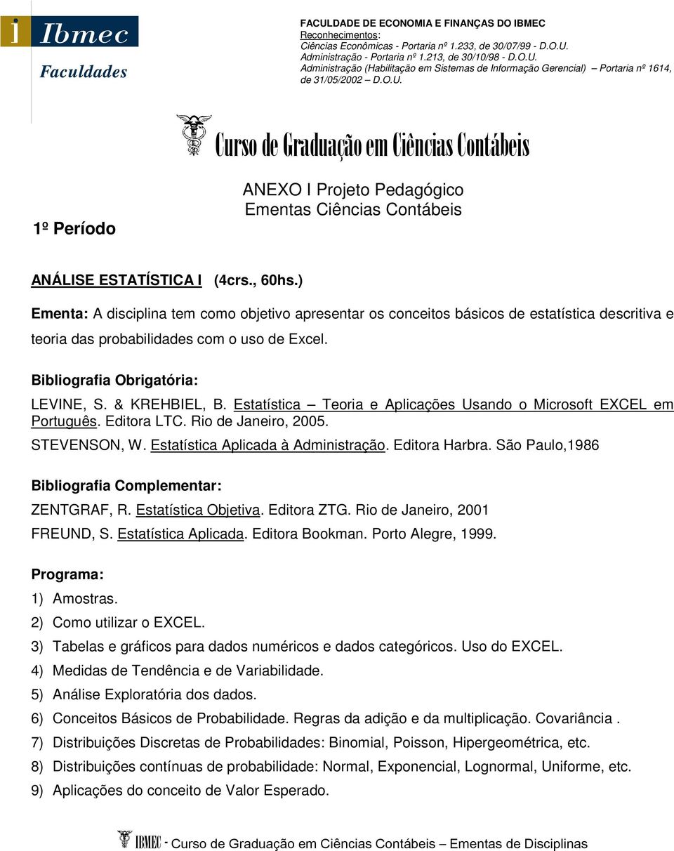 ) Ementa: A disciplina tem como objetivo apresentar os conceitos básicos de estatística descritiva e teoria das probabilidades com o uso de Excel. LEVINE, S. & KREHBIEL, B.