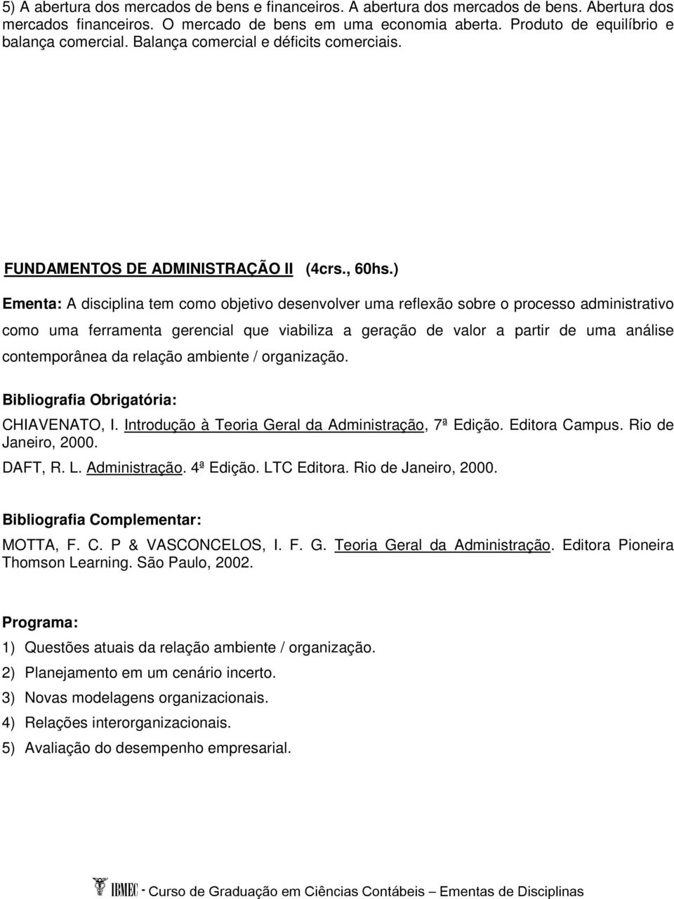 ) Ementa: A disciplina tem como objetivo desenvolver uma reflexão sobre o processo administrativo como uma ferramenta gerencial que viabiliza a geração de valor a partir de uma análise contemporânea