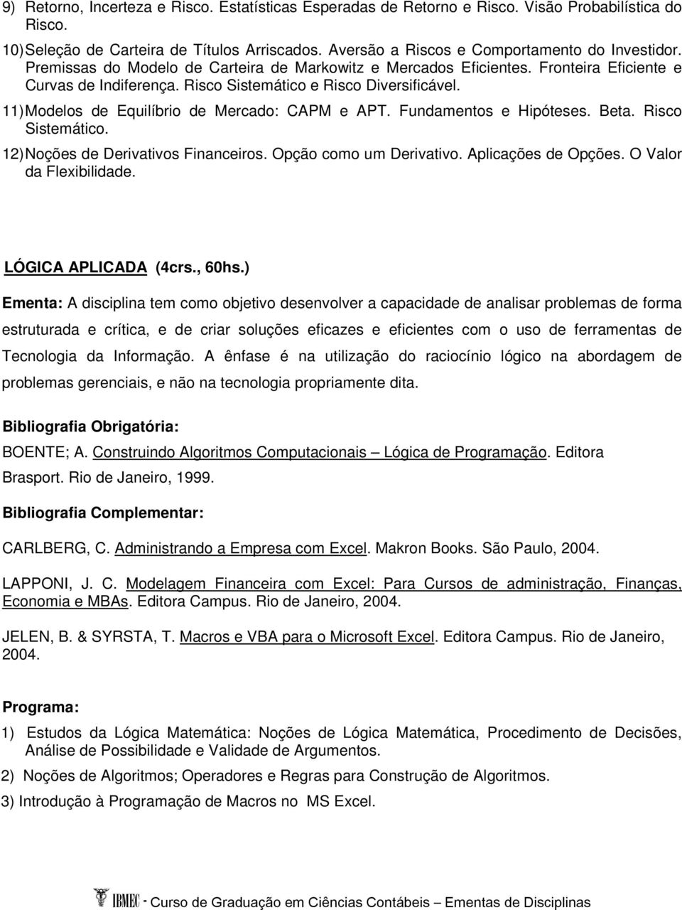 11) Modelos de Equilíbrio de Mercado: CAPM e APT. Fundamentos e Hipóteses. Beta. Risco Sistemático. 12) Noções de Derivativos Financeiros. Opção como um Derivativo. Aplicações de Opções.