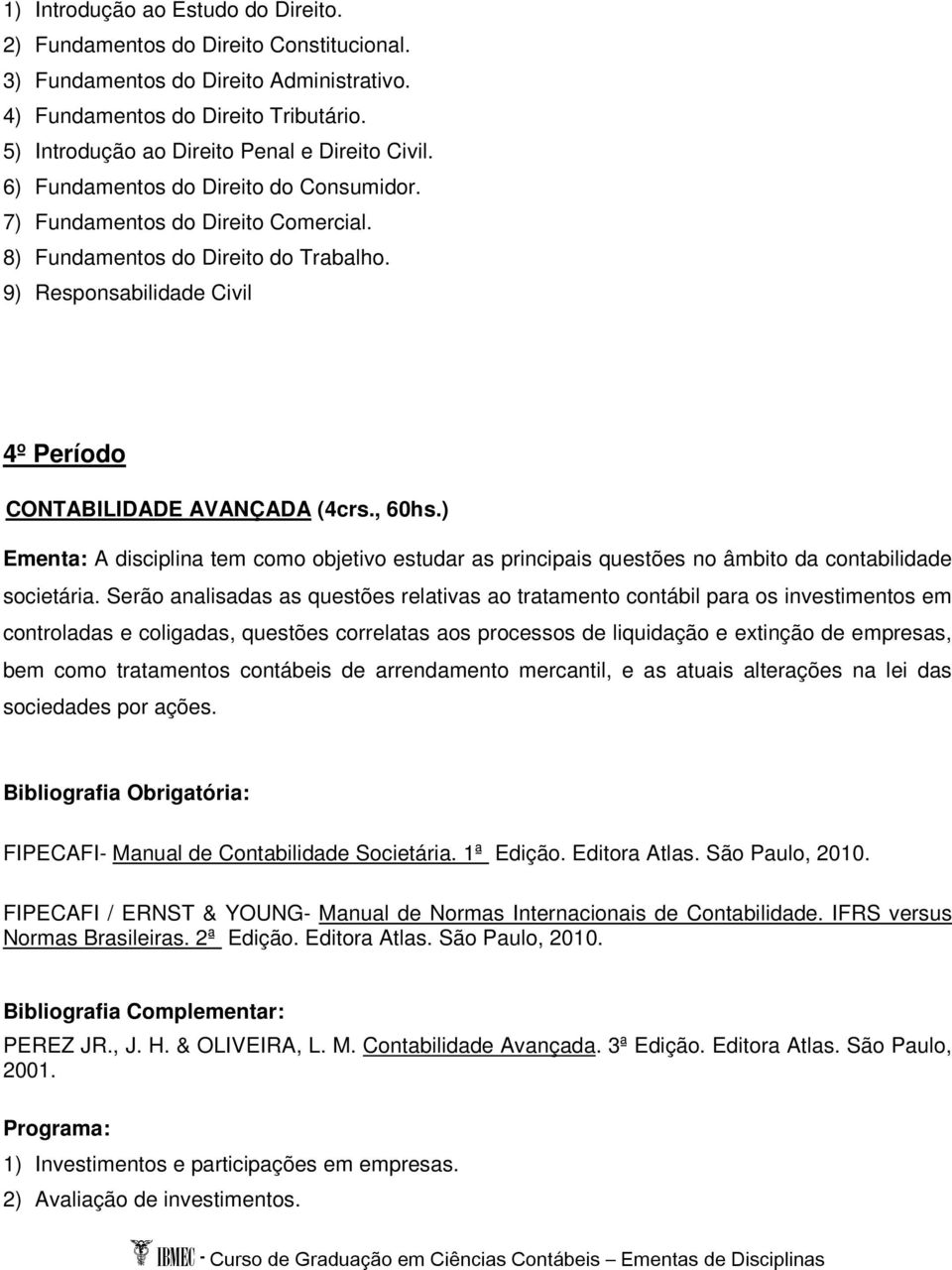 9) Responsabilidade Civil 4º Período CONTABILIDADE AVANÇADA (4crs., 60hs.) Ementa: A disciplina tem como objetivo estudar as principais questões no âmbito da contabilidade societária.