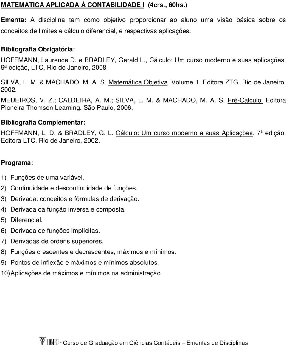 e BRADLEY, Gerald L., Cálculo: Um curso moderno e suas aplicações, 9ª edição, LTC, Rio de Janeiro, 2008 SILVA, L. M. & MACHADO, M. A. S. Matemática Objetiva. Volume 1. Editora ZTG.