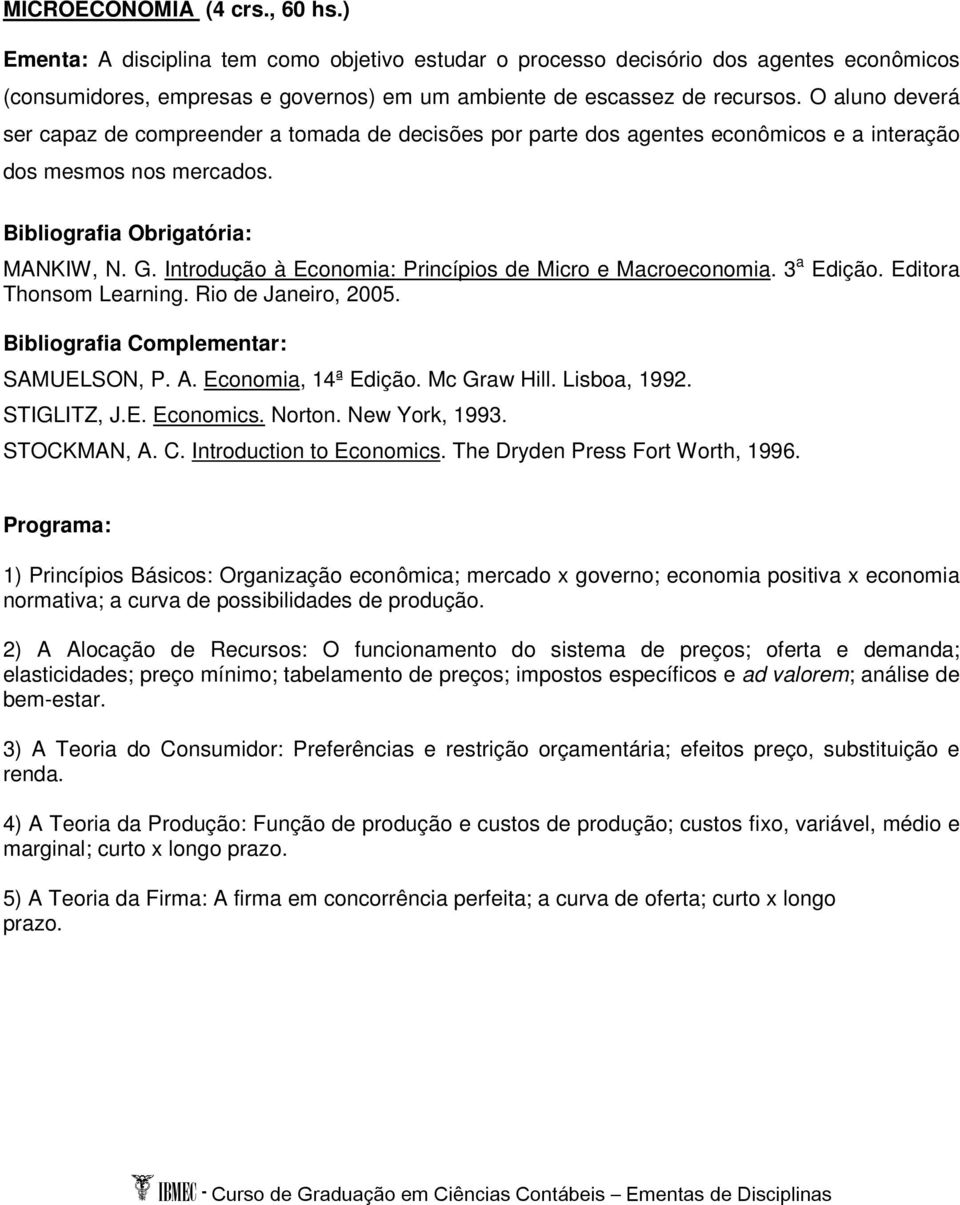 Introdução à Economia: Princípios de Micro e Macroeconomia. 3 a Edição. Editora Thonsom Learning. Rio de Janeiro, 2005. SAMUELSON, P. A. Economia, 14ª Edição. Mc Graw Hill. Lisboa, 1992. STIGLITZ, J.