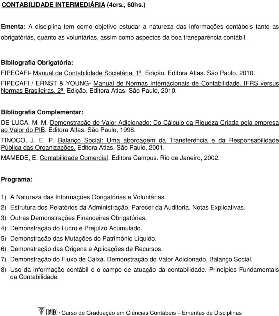 FIPECAFI- Manual de Contabilidade Societária. 1ª Edição. Editora Atlas. São Paulo, 2010. FIPECAFI / ERNST & YOUNG- Manual de Normas Internacionais de Contabilidade. IFRS versus Normas Brasileiras.