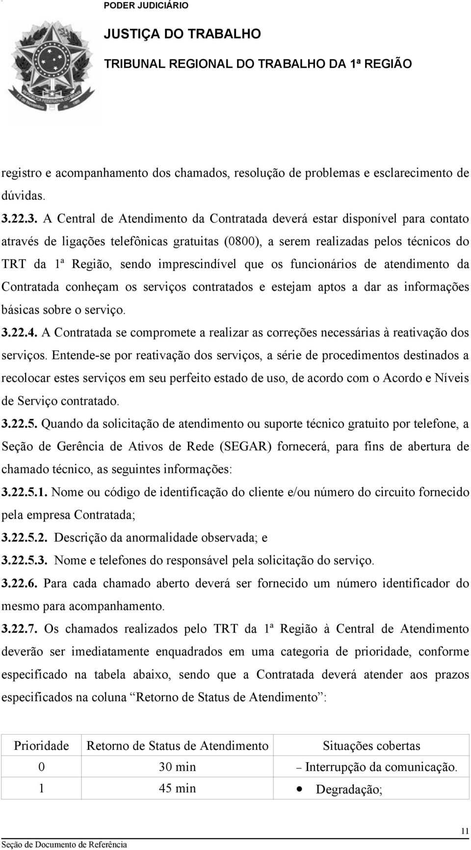 imprescindível que os funcionários de atendimento da Contratada conheçam os serviços contratados e estejam aptos a dar as informações básicas sobre o serviço. 3.22.4.