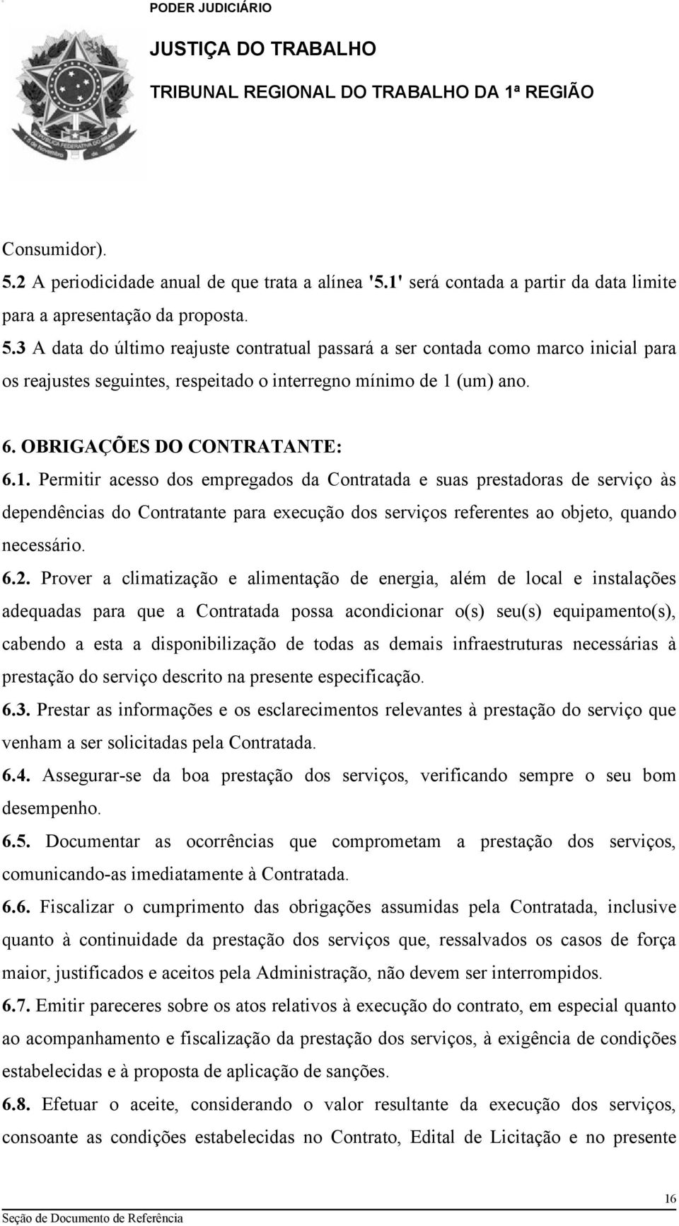 Permitir acesso dos empregados da Contratada e suas prestadoras de serviço às dependências do Contratante para execução dos serviços referentes ao objeto, quando necessário. 6.2.