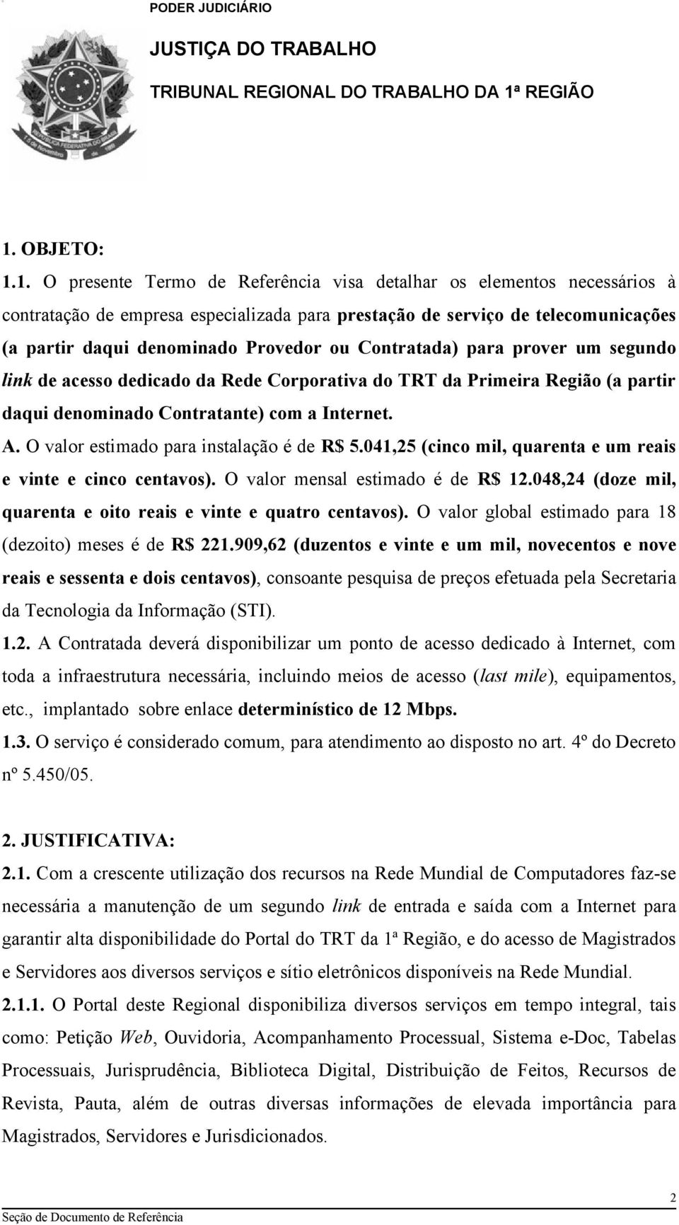 O valor estimado para instalação é de R$ 5.041,25 (cinco mil, quarenta e um reais e vinte e cinco centavos). O valor mensal estimado é de R$ 12.