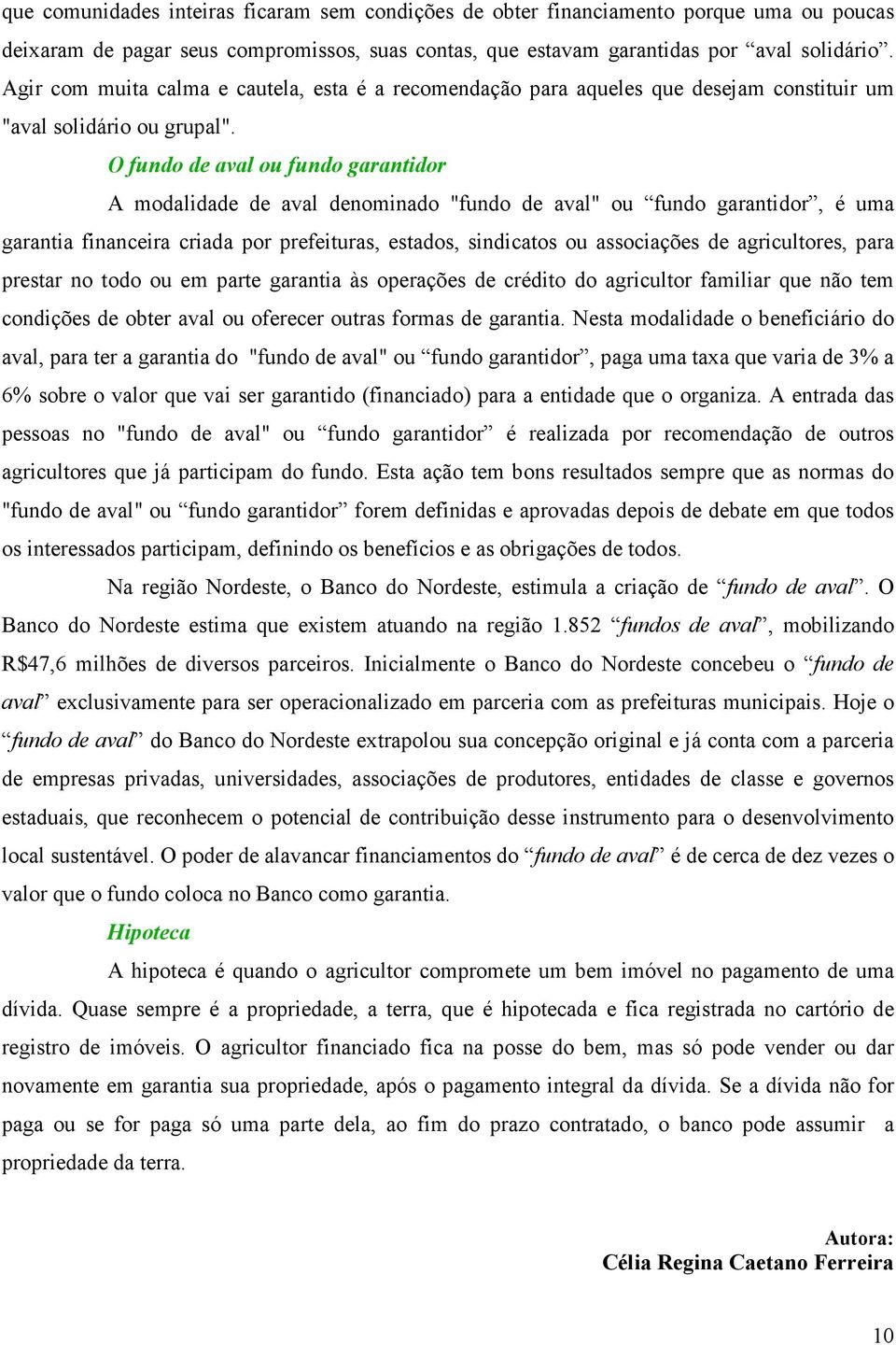 O fundo de aval ou fundo garantidor A modalidade de aval denominado "fundo de aval" ou fundo garantidor, é uma garantia financeira criada por prefeituras, estados, sindicatos ou associações de