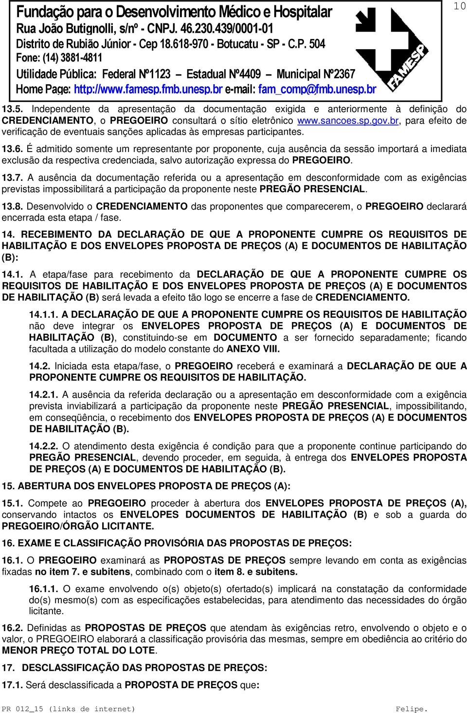 É admitido somente um representante por proponente, cuja ausência da sessão importará a imediata exclusão da respectiva credenciada, salvo autorização expressa do PREGOEIRO. 13.7.