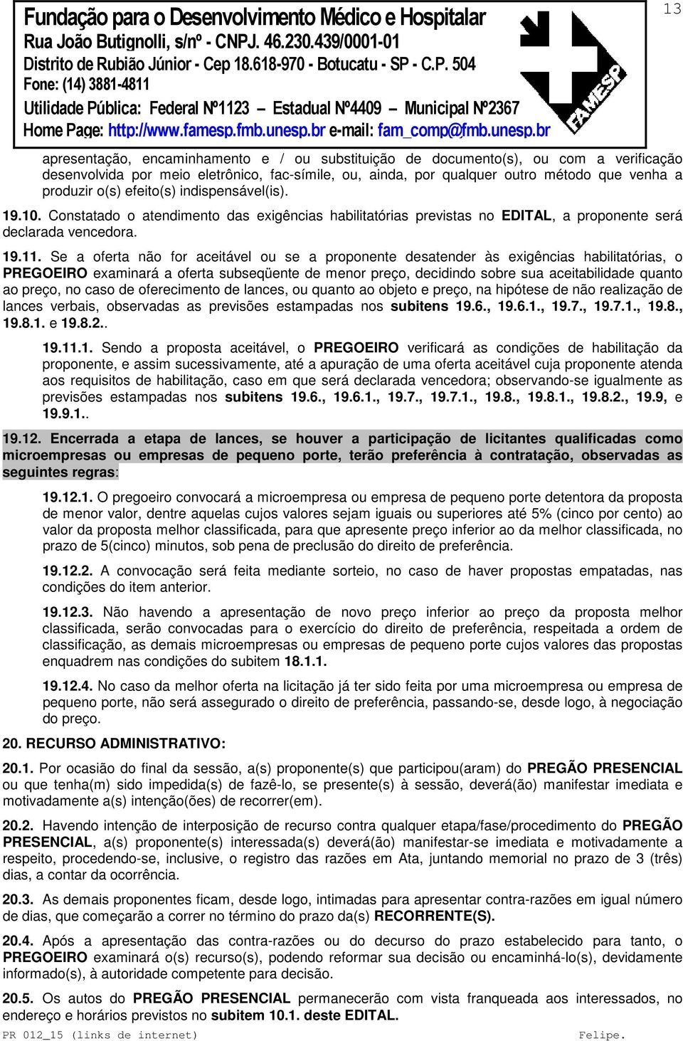 Se a oferta não for aceitável ou se a proponente desatender às exigências habilitatórias, o PREGOEIRO examinará a oferta subseqüente de menor preço, decidindo sobre sua aceitabilidade quanto ao