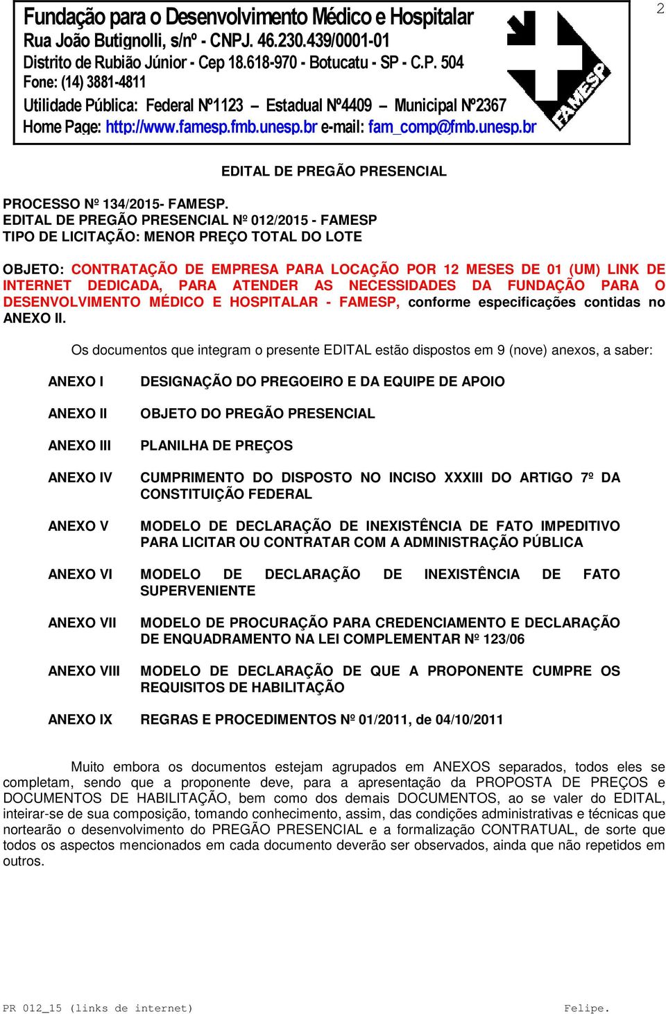 ATENDER AS NECESSIDADES DA FUNDAÇÃO PARA O DESENVOLVIMENTO MÉDICO E HOSPITALAR - FAMESP, conforme especificações contidas no ANEXO II.