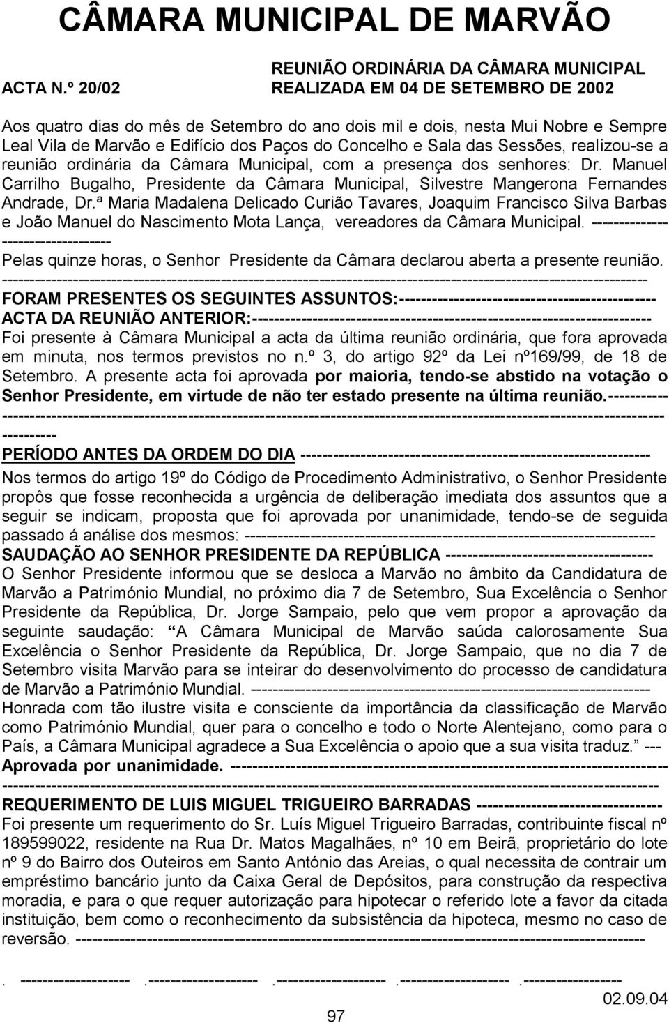 Sessões, realizou-se a reunião ordinária da Câmara Municipal, com a presença dos senhores: Dr. Manuel Carrilho Bugalho, Presidente da Câmara Municipal, Silvestre Mangerona Fernandes Andrade, Dr.