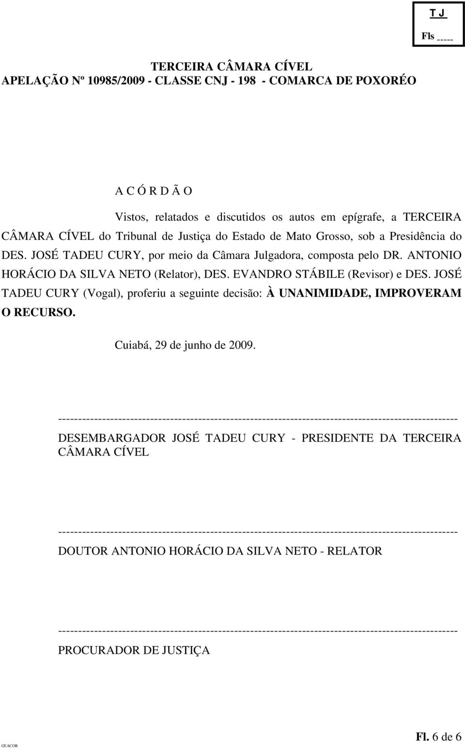 JOSÉ TADEU CURY (Vogal), proferiu a seguinte decisão: À UNANIMIDADE, IMPROVERAM O RECURSO. Cuiabá, 29 de junho de 2009.