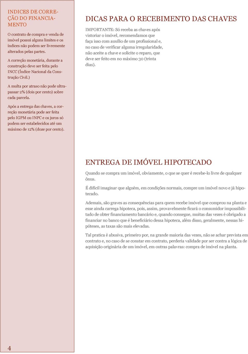 ) DICAS PARA O RECEBIMENTO DAS CHAVES IMPORTANTE: Só receba as chaves após vistoriar o imóvel, recomendamos que faça isso com auxílio de um profissional e, no caso de verificar alguma irregularidade,